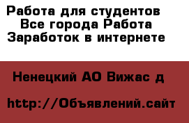 Работа для студентов  - Все города Работа » Заработок в интернете   . Ненецкий АО,Вижас д.